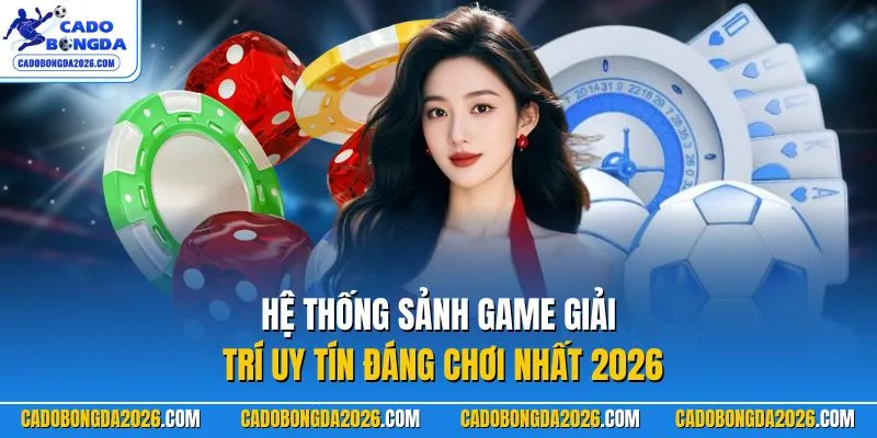 Hệ thống sảnh game giải trí uy tín đáng chơi nhất 2026